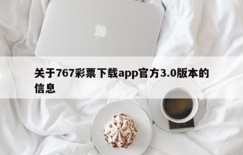 关于767彩票下载app官方3.0版本的信息